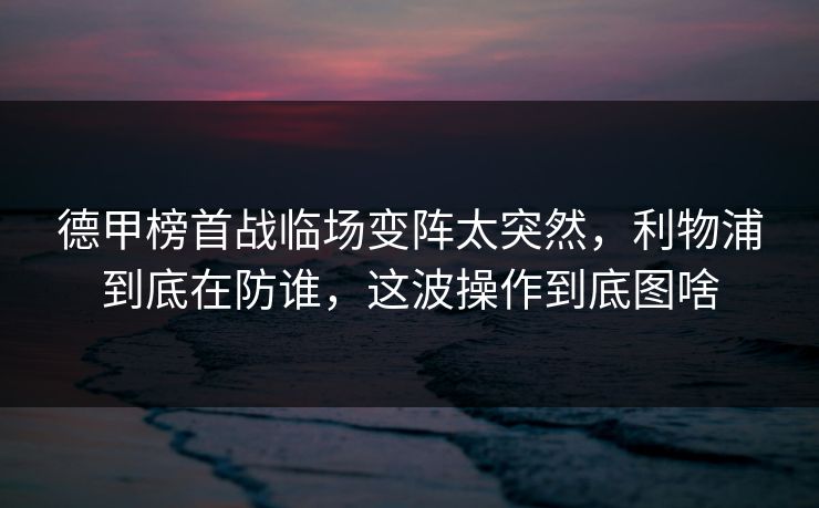 德甲榜首战临场变阵太突然，利物浦到底在防谁，这波操作到底图啥