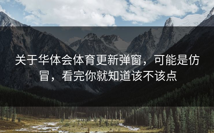 关于华体会体育更新弹窗，可能是仿冒，看完你就知道该不该点