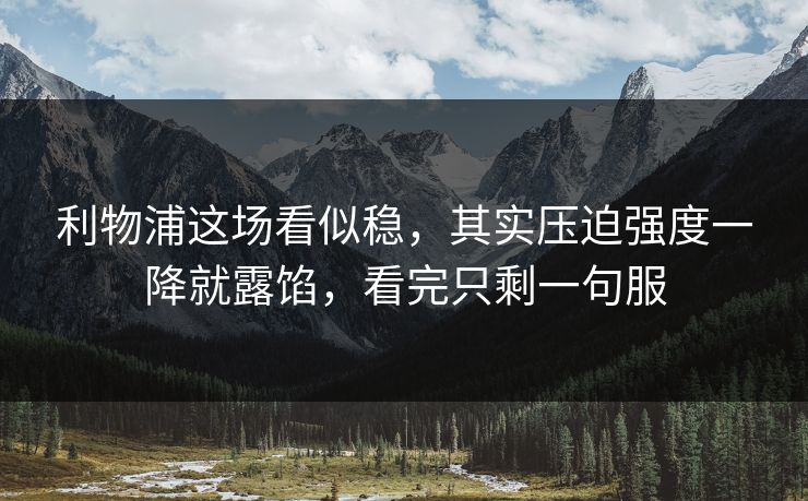 利物浦这场看似稳，其实压迫强度一降就露馅，看完只剩一句服