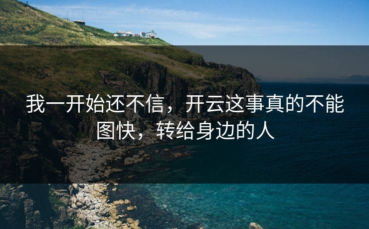 我一开始还不信，开云这事真的不能图快，转给身边的人