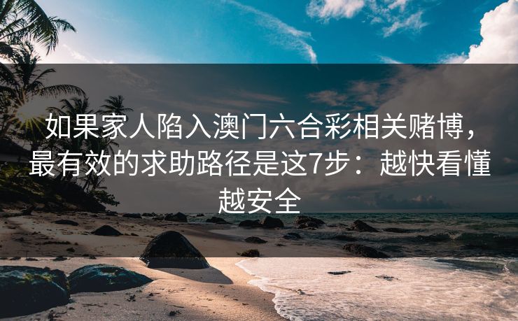 如果家人陷入澳门六合彩相关赌博，最有效的求助路径是这7步：越快看懂越安全