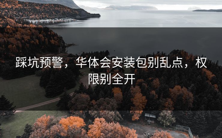 踩坑预警，华体会安装包别乱点，权限别全开