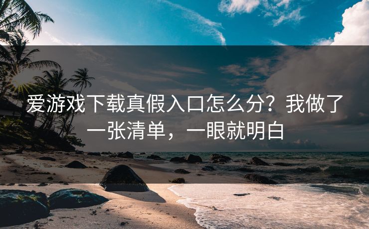 爱游戏下载真假入口怎么分？我做了一张清单，一眼就明白