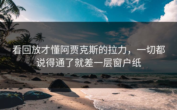看回放才懂阿贾克斯的拉力，一切都说得通了就差一层窗户纸