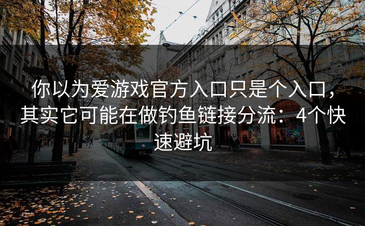 你以为爱游戏官方入口只是个入口，其实它可能在做钓鱼链接分流：4个快速避坑