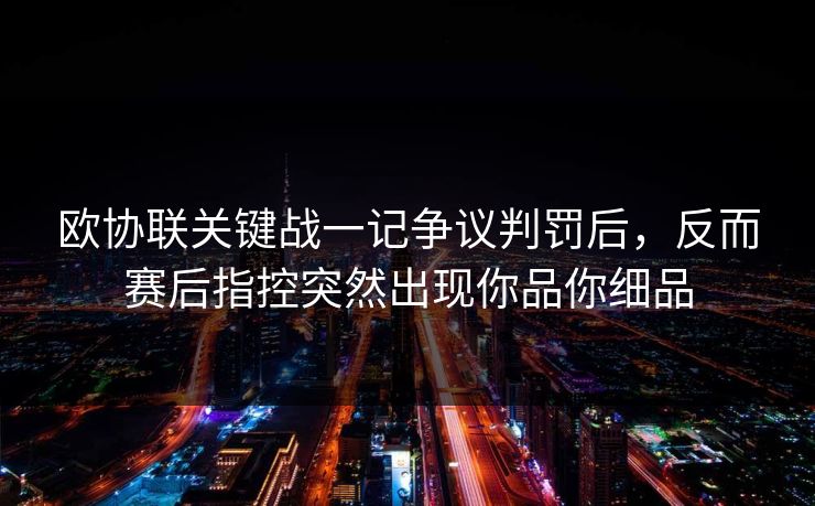 欧协联关键战一记争议判罚后，反而赛后指控突然出现你品你细品