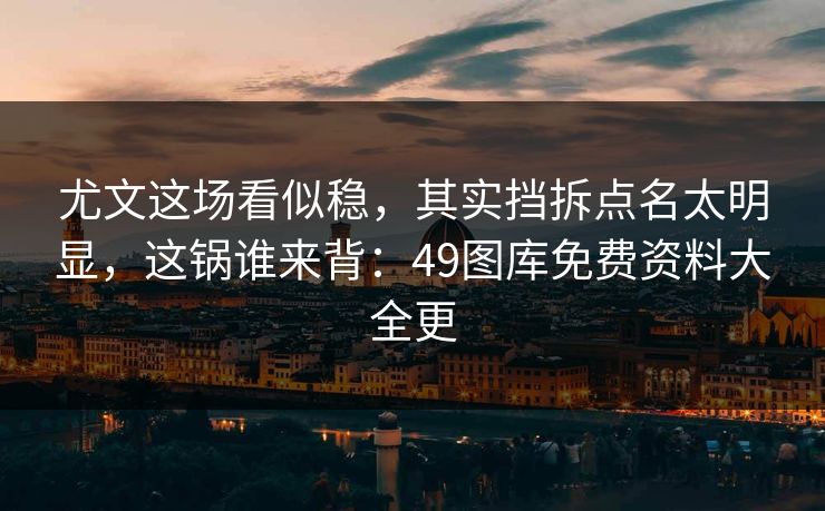 尤文这场看似稳，其实挡拆点名太明显，这锅谁来背：49图库免费资料大全更