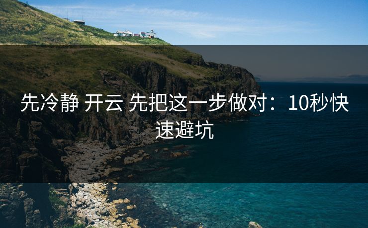 先冷静 开云 先把这一步做对：10秒快速避坑