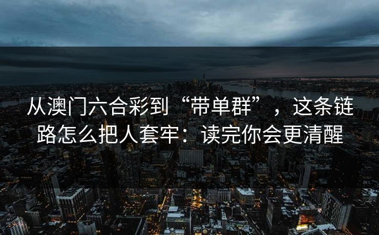 从澳门六合彩到“带单群”,这条链路怎么把人套牢:读完你会更清醒