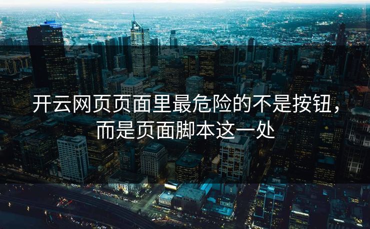 开云网页页面里最危险的不是按钮，而是页面脚本这一处