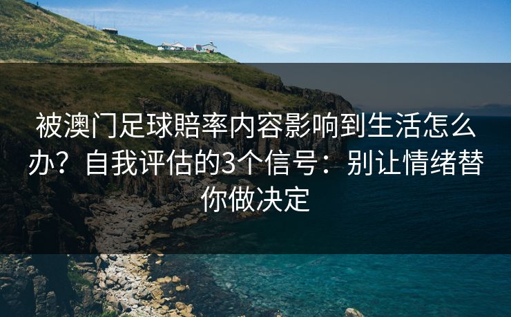 被澳门足球賠率内容影响到生活怎么办?自我评估的3个信号:别让情绪替你做决定