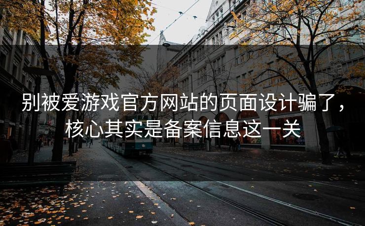 别被爱游戏官方网站的页面设计骗了，核心其实是备案信息这一关