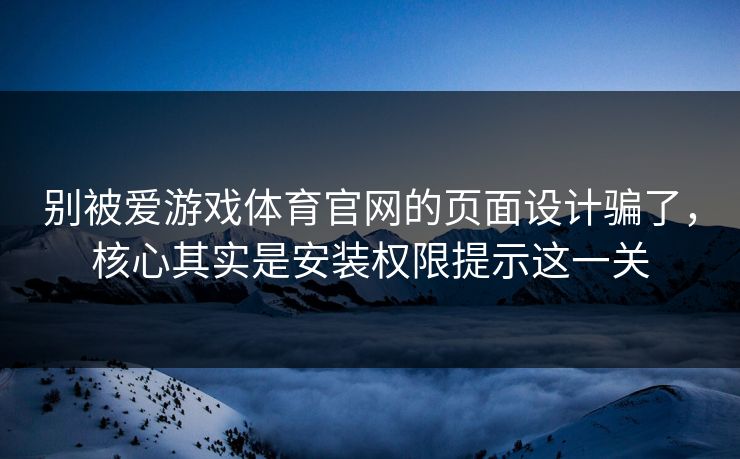 别被爱游戏体育官网的页面设计骗了，核心其实是安装权限提示这一关
