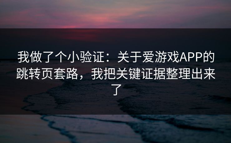 我做了个小验证:关于爱游戏APP的跳转页套路,我把关键证据整理出来了