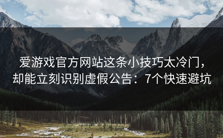 爱游戏官方网站这条小技巧太冷门，却能立刻识别虚假公告：7个快速避坑