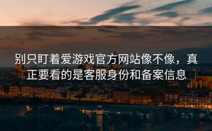 别只盯着爱游戏官方网站像不像，真正要看的是客服身份和备案信息