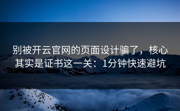 别被开云官网的页面设计骗了，核心其实是证书这一关：1分钟快速避坑